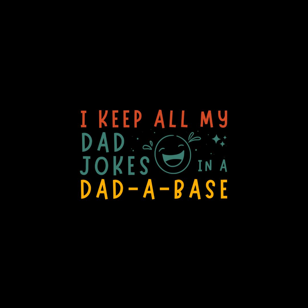 I Keep All My Dad Jokes In A Dad-A-Base